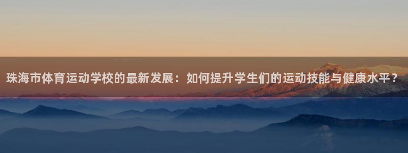 米兰体育官方正版app娱乐首页网站大全:珠海市体育运动学校的