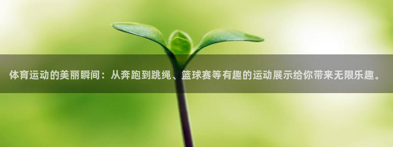 米兰体育官网下载平台是正规平台吗安全吗:体育运动的美丽瞬间: