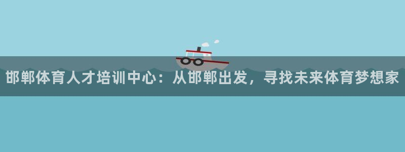 米兰体育官方正版app娱乐下载:邯郸体育人才培训中心:从邯郸