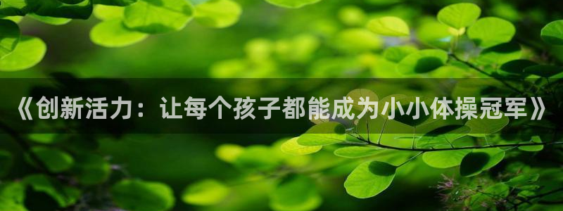 米兰体育官网下载招商电话号码是多少号:《创新活力:让每个孩子